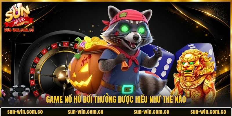 Game nổ hũ đổi thưởng được hiểu như thế nào