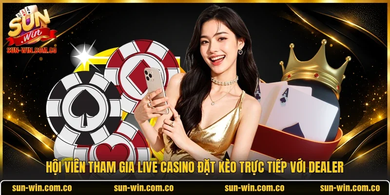 Hội viên tham gia live casino đặt kèo trực tiếp với Dealer