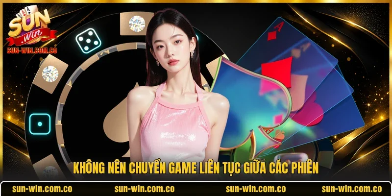 Không nên chuyển game liên tục giữa các phiên