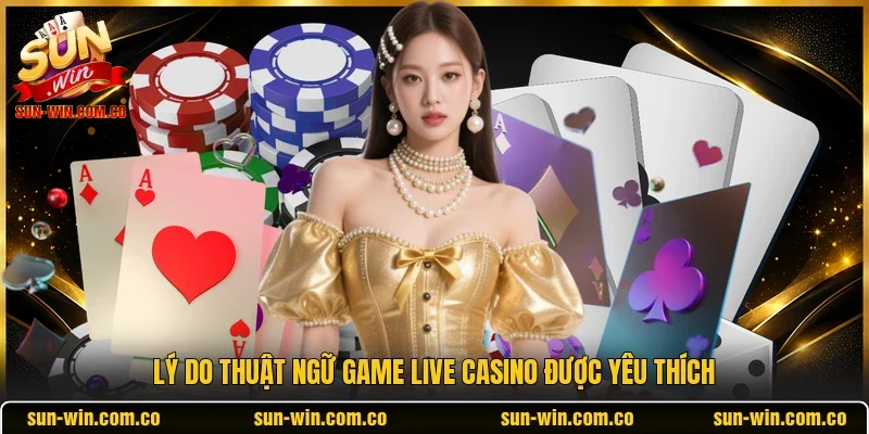 Lý do thuật ngữ game live casino được yêu thích