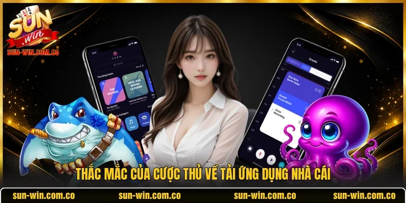 Thắc mắc của cược thủ về tải ứng dụng nhà cái