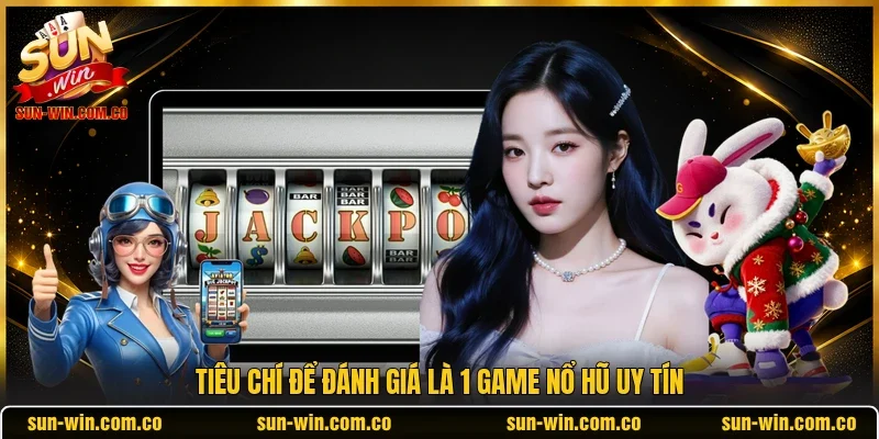 Tiêu chí để đánh giá là 1 game nổ hũ uy tín